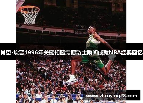 肖恩·坎普1996年关键扣篮震撼爵士瞬间成就NBA经典回忆