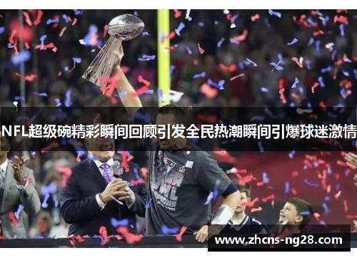 NFL超级碗精彩瞬间回顾引发全民热潮瞬间引爆球迷激情