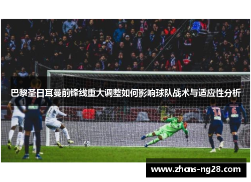 巴黎圣日耳曼前锋线重大调整如何影响球队战术与适应性分析