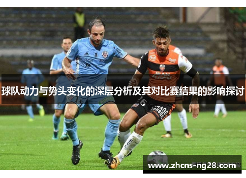 球队动力与势头变化的深层分析及其对比赛结果的影响探讨