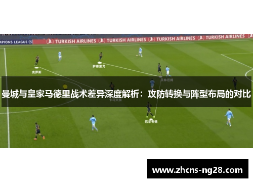 曼城与皇家马德里战术差异深度解析：攻防转换与阵型布局的对比