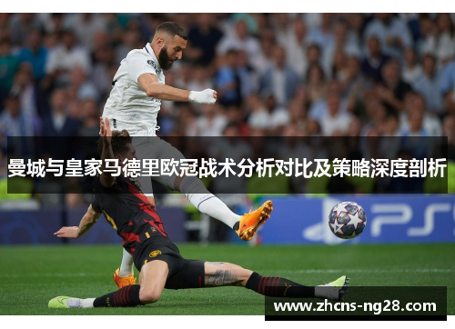 曼城与皇家马德里欧冠战术分析对比及策略深度剖析