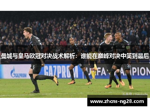 曼城与皇马欧冠对决战术解析：谁能在巅峰对决中笑到最后