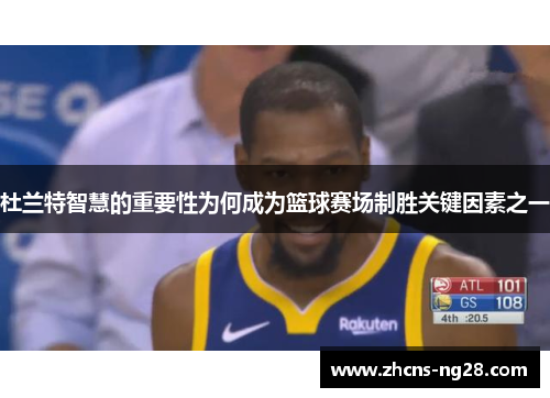 杜兰特智慧的重要性为何成为篮球赛场制胜关键因素之一