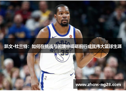 凯文·杜兰特：如何在挑战与困境中砥砺前行成就伟大篮球生涯