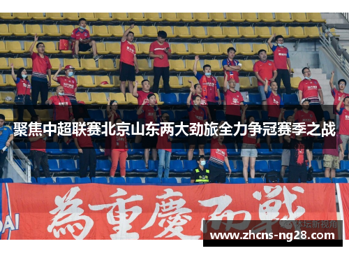 聚焦中超联赛北京山东两大劲旅全力争冠赛季之战