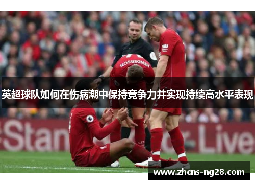 英超球队如何在伤病潮中保持竞争力并实现持续高水平表现