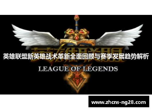 英雄联盟新英雄战术革新全面回顾与赛季发展趋势解析