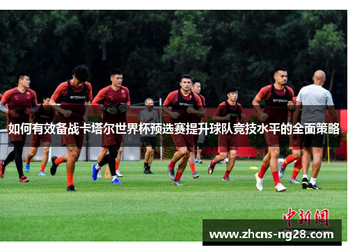 如何有效备战卡塔尔世界杯预选赛提升球队竞技水平的全面策略
