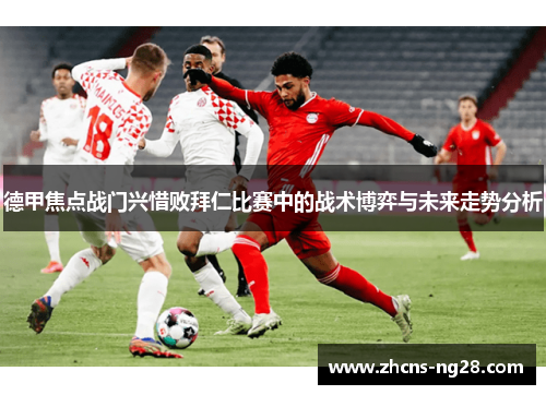 德甲焦点战门兴惜败拜仁比赛中的战术博弈与未来走势分析