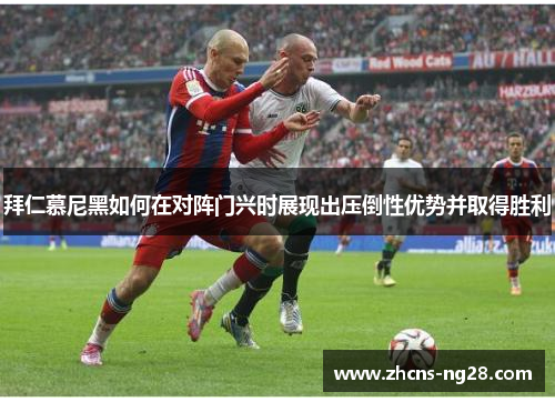 拜仁慕尼黑如何在对阵门兴时展现出压倒性优势并取得胜利