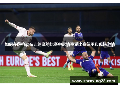 如何在萨格勒布迪纳摩的比赛中尽情享受比赛氛围和现场激情