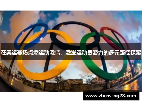 在奥运赛场点燃运动激情，激发运动员潜力的多元路径探索