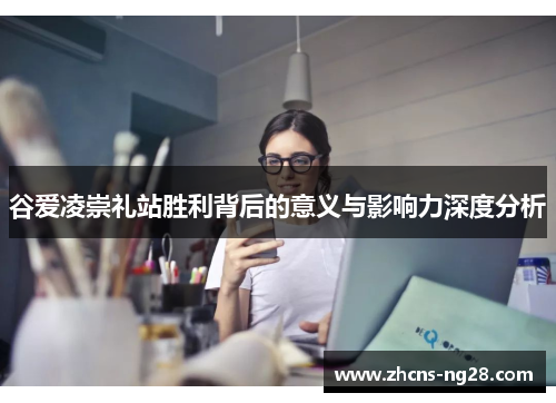 谷爱凌崇礼站胜利背后的意义与影响力深度分析