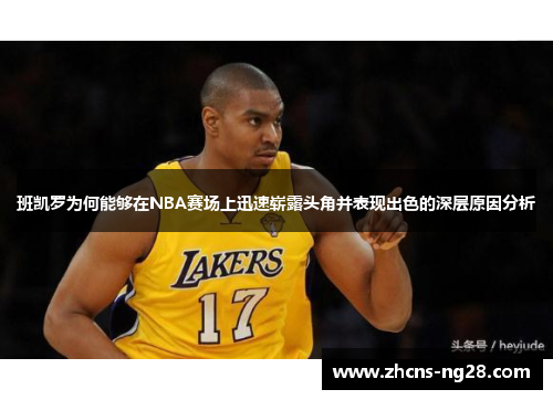 班凯罗为何能够在NBA赛场上迅速崭露头角并表现出色的深层原因分析