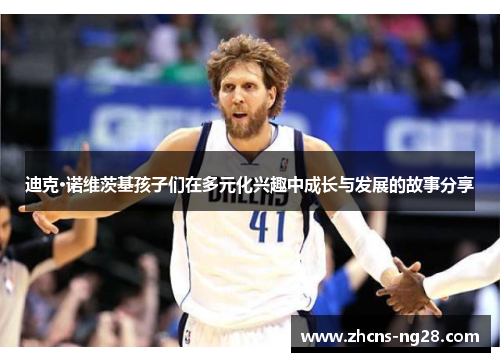 迪克·诺维茨基孩子们在多元化兴趣中成长与发展的故事分享