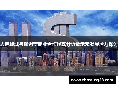 大连鲲城与穆谢奎商业合作模式分析及未来发展潜力探讨