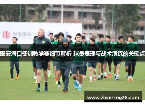 国安海口冬训教学赛细节解析 球员表现与战术演练的关键点