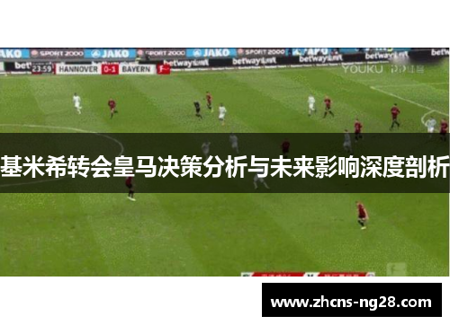 基米希转会皇马决策分析与未来影响深度剖析