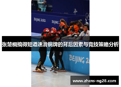 张楚桐摘得短道速滑铜牌的背后因素与竞技策略分析