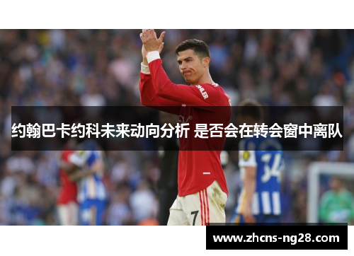 约翰巴卡约科未来动向分析 是否会在转会窗中离队