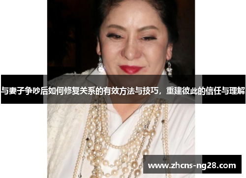 与妻子争吵后如何修复关系的有效方法与技巧，重建彼此的信任与理解