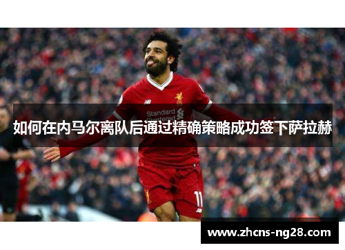 如何在内马尔离队后通过精确策略成功签下萨拉赫