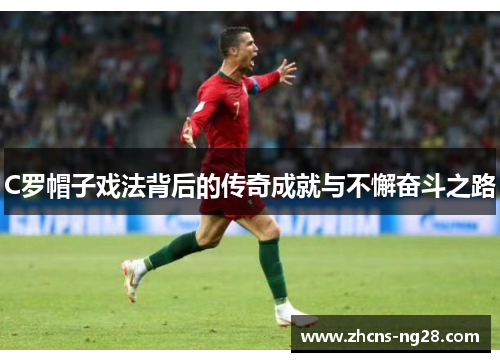 C罗帽子戏法背后的传奇成就与不懈奋斗之路