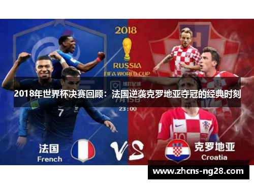 2018年世界杯决赛回顾：法国逆袭克罗地亚夺冠的经典时刻