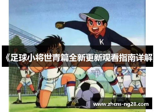 《足球小将世青篇全新更新观看指南详解》