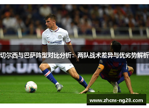 切尔西与巴萨阵型对比分析：两队战术差异与优劣势解析