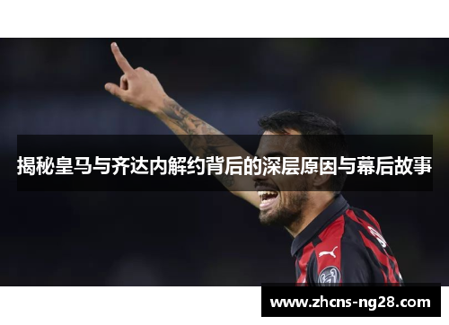 揭秘皇马与齐达内解约背后的深层原因与幕后故事