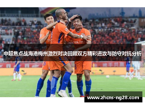 中超焦点战海港梅州激烈对决回顾双方精彩进攻与防守对抗分析