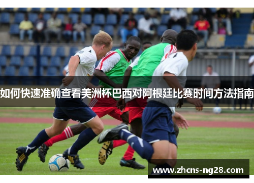 如何快速准确查看美洲杯巴西对阿根廷比赛时间方法指南