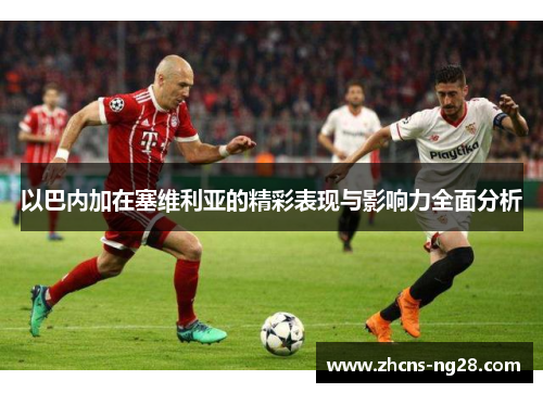 以巴内加在塞维利亚的精彩表现与影响力全面分析
