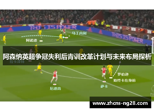 阿森纳英超争冠失利后青训改革计划与未来布局探析