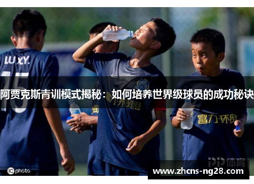 阿贾克斯青训模式揭秘：如何培养世界级球员的成功秘诀