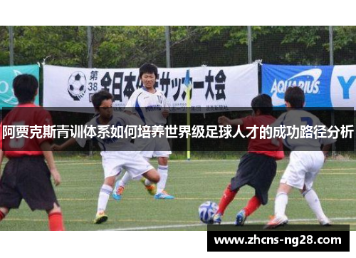 阿贾克斯青训体系如何培养世界级足球人才的成功路径分析
