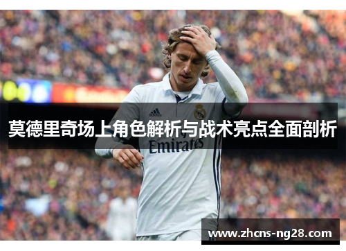 莫德里奇场上角色解析与战术亮点全面剖析