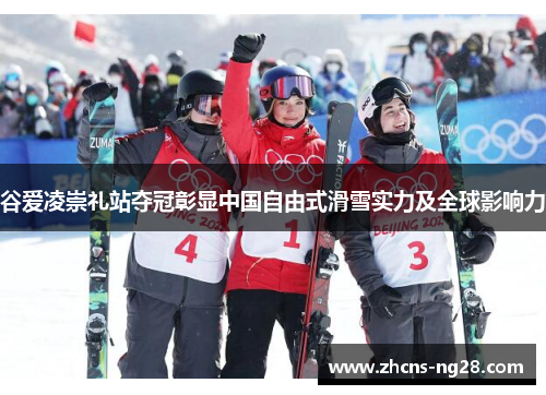 谷爱凌崇礼站夺冠彰显中国自由式滑雪实力及全球影响力