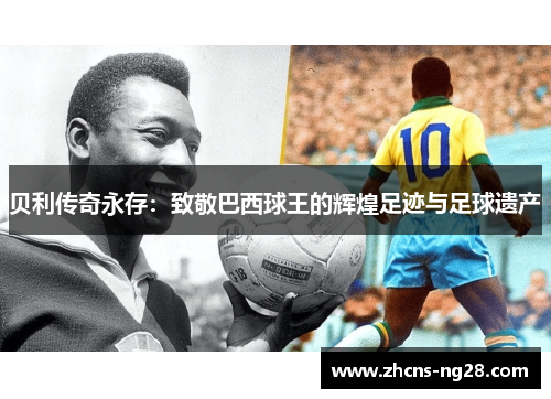 贝利传奇永存：致敬巴西球王的辉煌足迹与足球遗产