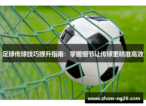 足球传球技巧提升指南：掌握细节让传球更精准高效