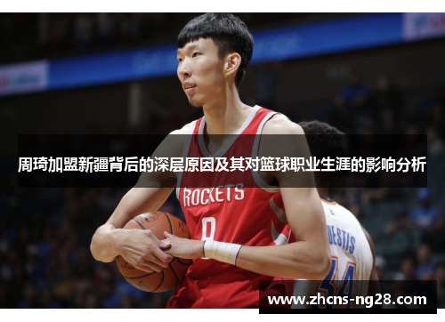 周琦加盟新疆背后的深层原因及其对篮球职业生涯的影响分析
