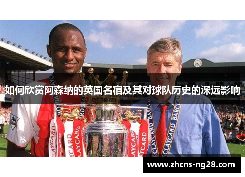 如何欣赏阿森纳的英国名宿及其对球队历史的深远影响