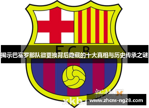 揭示巴塞罗那队徽更换背后隐藏的十大真相与历史传承之谜