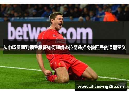 从中场灵魂到领导象征如何理解杰拉德选择身披四号的深层意义