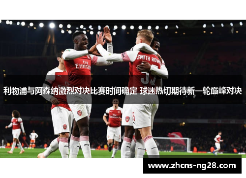 利物浦与阿森纳激烈对决比赛时间确定 球迷热切期待新一轮巅峰对决