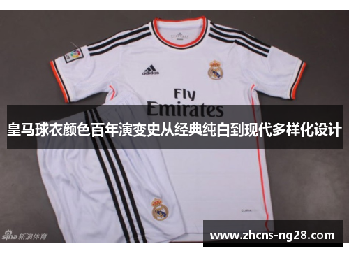皇马球衣颜色百年演变史从经典纯白到现代多样化设计