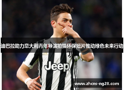 迪巴拉助力意大利青年导演拍摄环保短片推动绿色未来行动