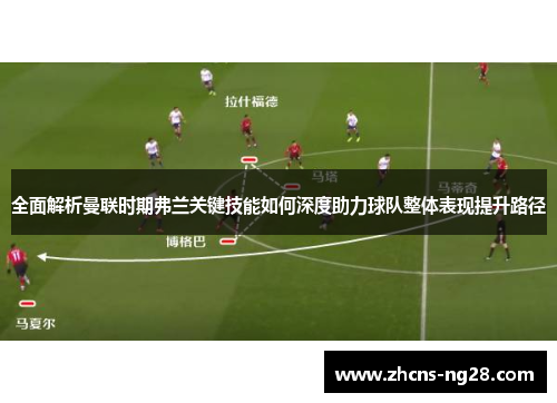 全面解析曼联时期弗兰关键技能如何深度助力球队整体表现提升路径 全面解析曼联时期弗兰关键技能如何深度助力球队整体表现提升路径